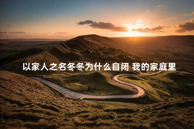 以家人之名冬冬为什么自闭 我的家庭里有三个人